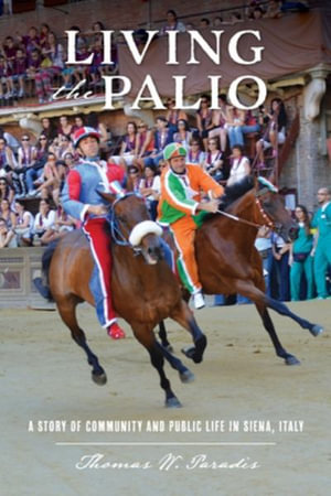 Living the Palio : A Story of Community and Public Life in Siena, Italy - Thomas W. Paradis