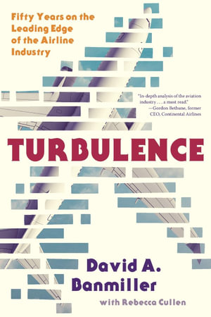 Turbulence : Fifty Years on the Leading Edge of the Airline Industry - David a Banmiller