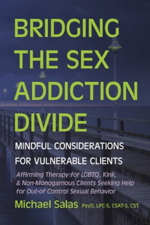 Bridging the Sex Addiction Divide : Mindful Considerations for Vulnerable Clients - Michael Salas