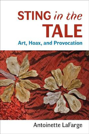 Sting in the Tale : Art, Hoax, and Provocation - Antoinette LaFarge