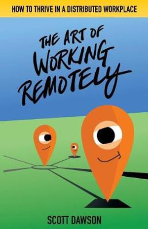 The Art of Working Remotely : How to Thrive in a Distributed Workplace - Scott Dawson