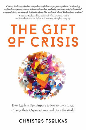 The Gift of Crisis : How Leaders Use Purpose to Renew their Lives, Change their Organizations, and Save the World - Christos Tsiolkas