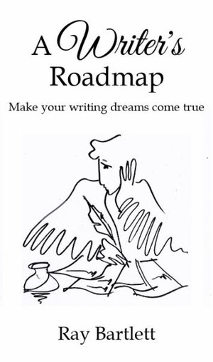 A Writer's Roadmap : How to make your writing dreams come true. - Ray Bartlett