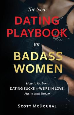 The New Dating Playbook for Badass Women : How to Go from DATING SUCKS to WE'RE IN LOVE! Faster and Easier - Scott McDougal