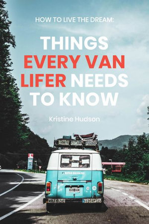 How to Live the Dream : Things Every Van Lifer Needs to Know - Kristine Hudson