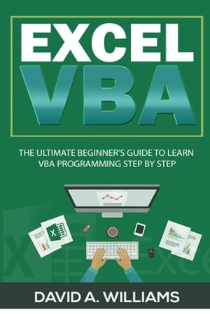 Excel VBA : The Ultimate Beginner's Guide to Learn VBA Programming Step by Step - David A Williams