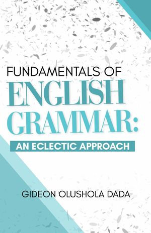 Fundamentals of English Grammar : An Eclectic Approach - Gideon Olushola Dada