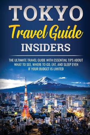 Tokyo Travel Guide Insiders : The Ultimate Travel Guide with Essential Tips About What to See, Where to Go, Eat, and Sleep even if Your Budget is Limited - JpInsiders