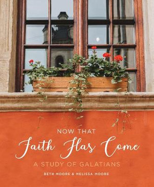 Now That Faith Has Come : A Study of Galatians - Beth Moore