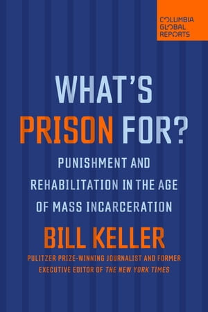 What's Prison For? : Punishment and Rehabilitation in the Age of Mass Incarceration - Bill Keller