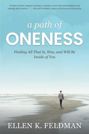 A Path of Oneness : Finding All That Is, Was, and Will Be Inside of You - Ellen K. Feldman