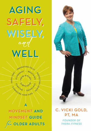 Aging Safely, Wisely, and Well : A Movement and Mindset Guide for Older Adults - C. Vicki Gold