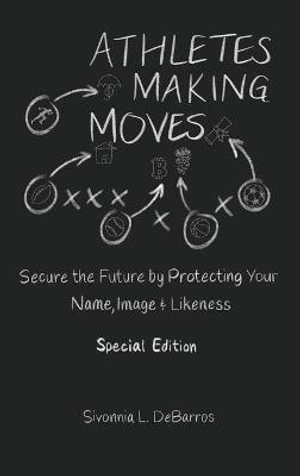 Athletes Making Moves : Secure the Future by Protecting Your Name, Image, and Likeness - Sivonnia Debarros