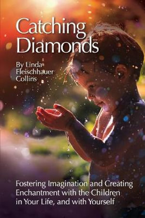 Catching Diamonds : Fostering Imagination and Creating Enchantment with the Children in Your Life, and with Yourself - Linda F Collins