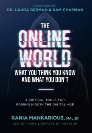 The Online World, What You Think You Know and What You Don't : 4 Critical Tools for Raising Kids in the Digital Age - Rania Mankarious