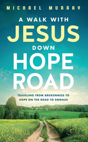 A Walk With Jesus Down Hope Road : Traveling From Brokenness to Hope on the Road to Emmaus - Michael Murray