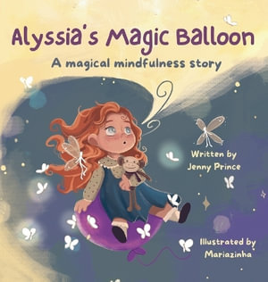 Alyssia's Magic Balloon : A Magical Mindfulness Story Featuring Breathing Techniques to Support Children in Leading Calm and Happy Lives - Jenny L Prince