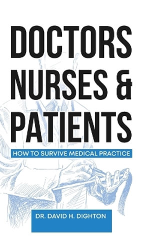 Doctors, Nurses & Patients : How to Survive Medical Practice - David H. Dighton