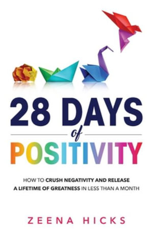 28 Days of Positivity : How to crush negativity and release a lifetime of greatness in less than a month - Zeena Hicks