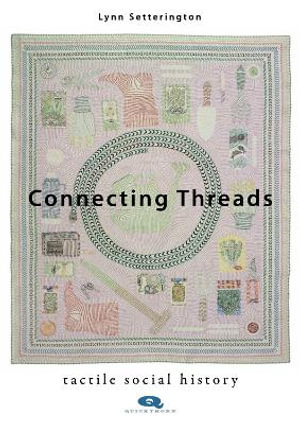 Connecting Threads : Tactile social history - Lynn Setterington