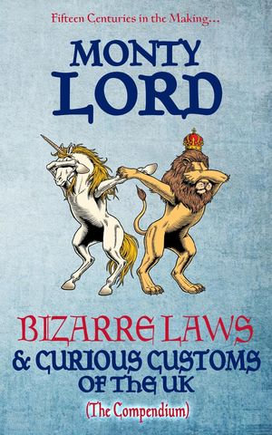 Bizarre Laws & Curious Customs of the UK (The Compendium) - Monty Lord