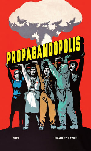 Propagandopolis : A Century of Propaganda From Around the World - Bradley Davies