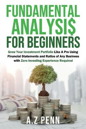 Fundamental Analysis for Beginners : Grow Your Investment Portfolio Like A Pro Using Financial Statements and Ratios of Any Business with Zero Investing Experience Required - A.Z Penn