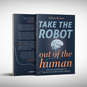 Take The Robot Out of The Human : The 5 Essentials to Thrive in a New Digital World - Julian Boram