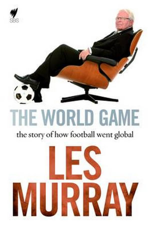 The World's Game : The story of how football went global - Les Murray