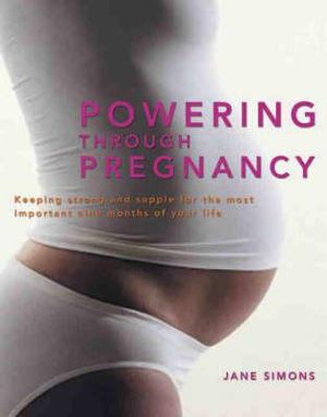 Powering through Pregnancy : Keeping strong and supple for the most important nine months of your life - Jane Simons