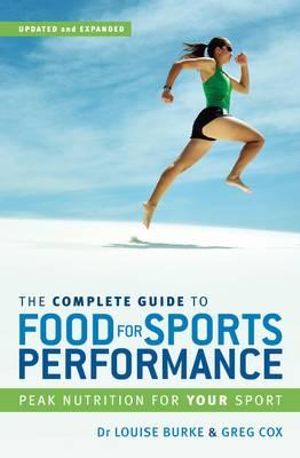 The Complete Guide to Food for Sports Performance : Peak Nutrition for Your Sport :  Peak Nutrition for Your Sport - Louise Burke