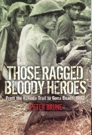 Those Ragged Bloody Heroes : From the Kokoda Trail to Gona Beach 1942 - Peter Brune