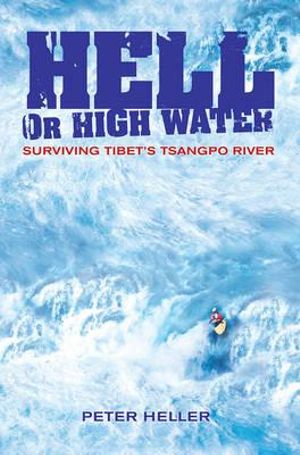 Hell Or High Water : Surviving Tibet's Tsangpo River - Peter Heller