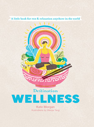 Destination Wellness : A Little Book for Rest and Relaxation Anywhere in the World - Kate Morgan