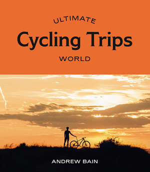 Ultimate Cycling Trips: World : Ultimate - Andrew Bain