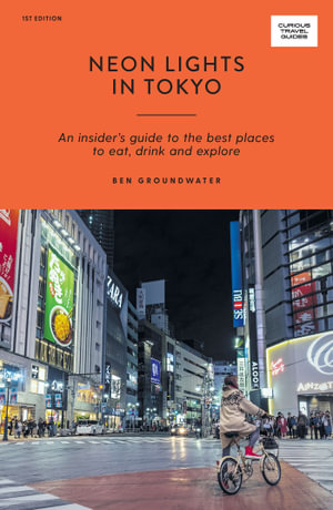 Neon Lights in Tokyo : An Insider's Guide to the Best Places to Eat, Drink and Explore - Ben Groundwater