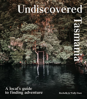 Undiscovered Tasmania : A Locals' Guide to Finding Adventure - Rochelle Dare