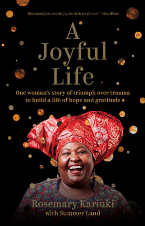 A Joyful Life : One Woman's Story of Triumph Over Trauma to Build a Life of Hope and Gratitude - Rosemary Kariuki