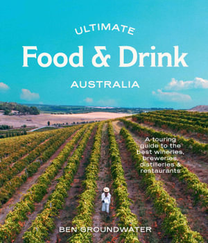 Ultimate Food & Drink: Australia : A Guide to the Best Wineries, Breweries, Distilleries and Restaurants - Ben Groundwater