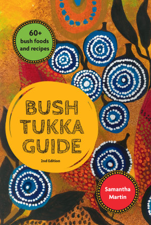 Bush Tukka Guide : 2nd Edition - 60+ bush foods and recipes - Samantha Martin