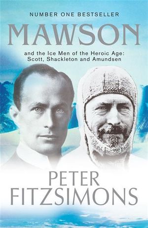 Mawson : And the Ice Men of the Heroic Age: Scott, Amundsen and Shackleton - Peter FitzSimons