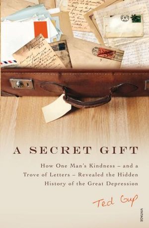 A Secret Gift :  How One Man's Kindness - and a Trove of Letters - Revealed the Hidden History of the Great Depression - Ted Gup