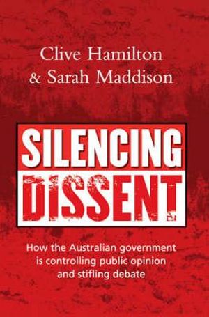 Silencing Dissent : How the Australian government is controlling public opinion and stifling debate - Clive Hamilton