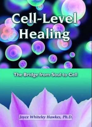 Cell-Level Healing : The Bridge from Soul to Cell - Joyce Whiteley Hawkes