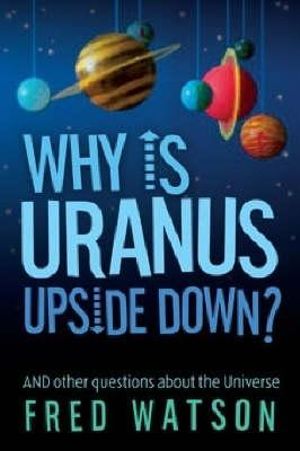 Why Is Uranus Upside Down? : And other questions about the Universe - Fred Watson