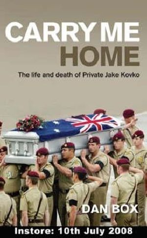 Carry Me Home : The life and death of Private Jake Kovco - Dan Box