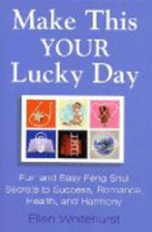 Make This Your Lucky Day : Fun and Easy Feng Shui Secrets to Success, Romance, Health, and Harmony - Ellen Whitehurst