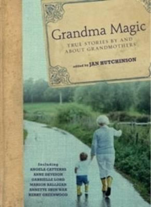 Grandma Magic :  True stories by and about grandmothers - Janet Hutchinson