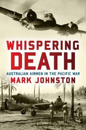 Whispering Death : Australian Airmen in the Pacific War - Mark Johnston