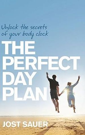 The Perfect Day Plan : Unlock The Secrets Of Your Body Clock :  Unlock The Secrets Of Your Body Clock - Jost Sauer